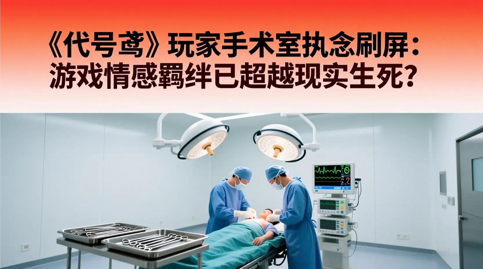 《代号鸢》玩家手术室执念刷屏：游戏情感羁绊已超越现实生死？