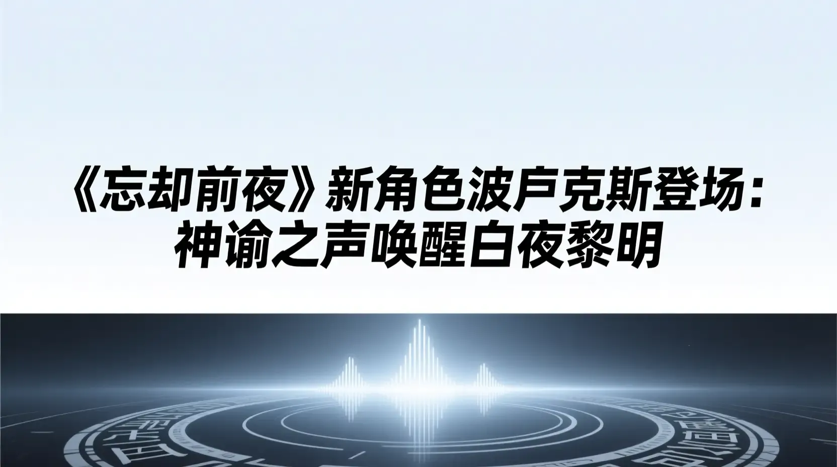 《忘却前夜》新角色波吕克斯登场：神谕之声唤醒白夜黎明