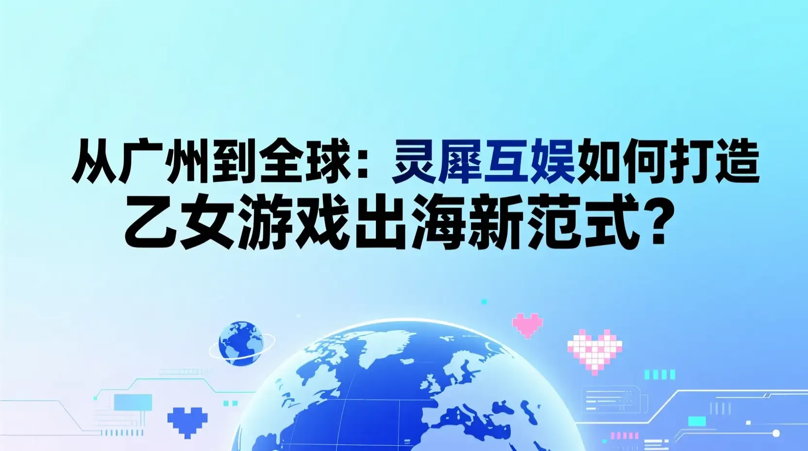 从广州到全球:灵犀互娱如何打造乙女游戏出海新范式?