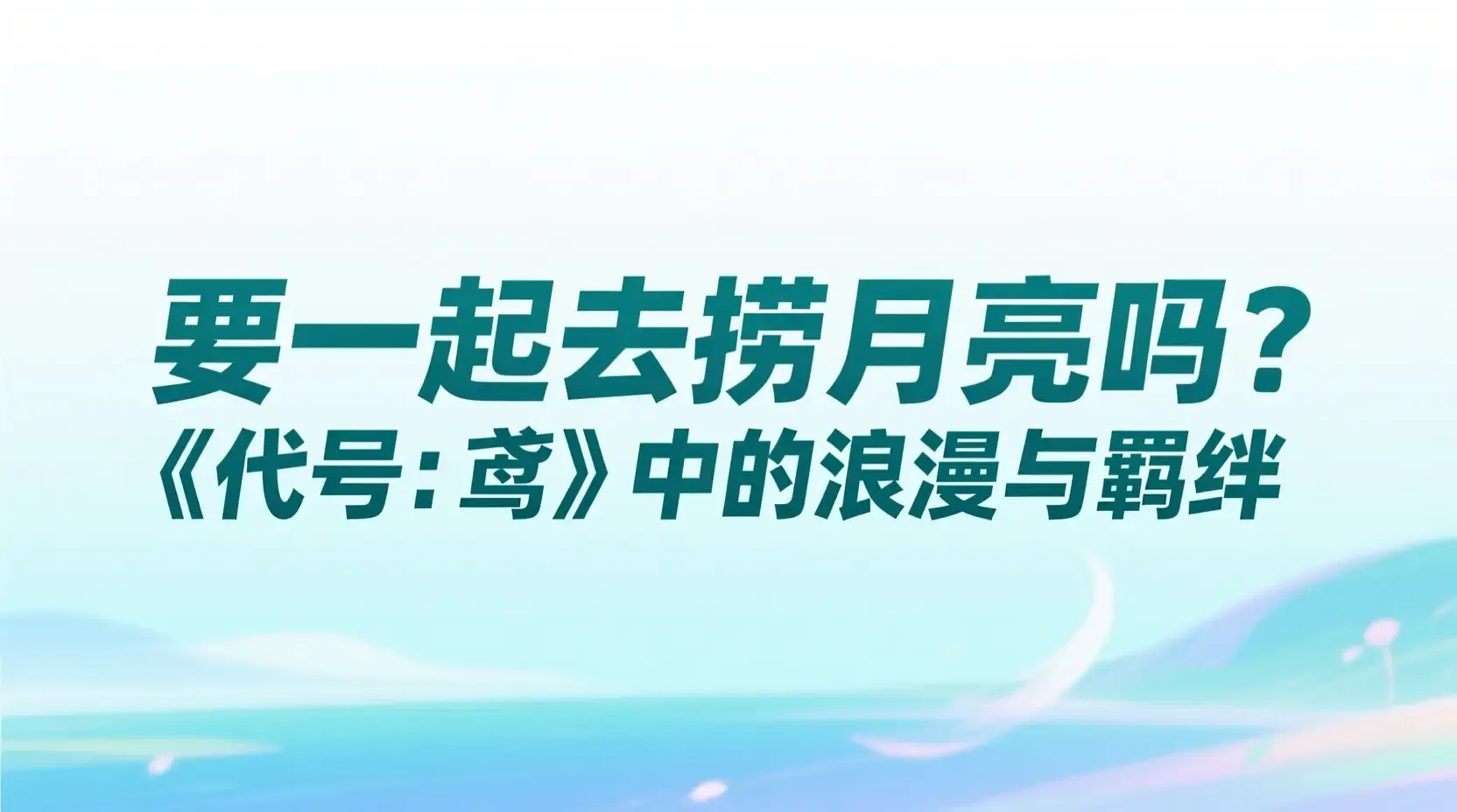要一起去捞月亮吗?《代号:鸢》中的浪漫与羁绊