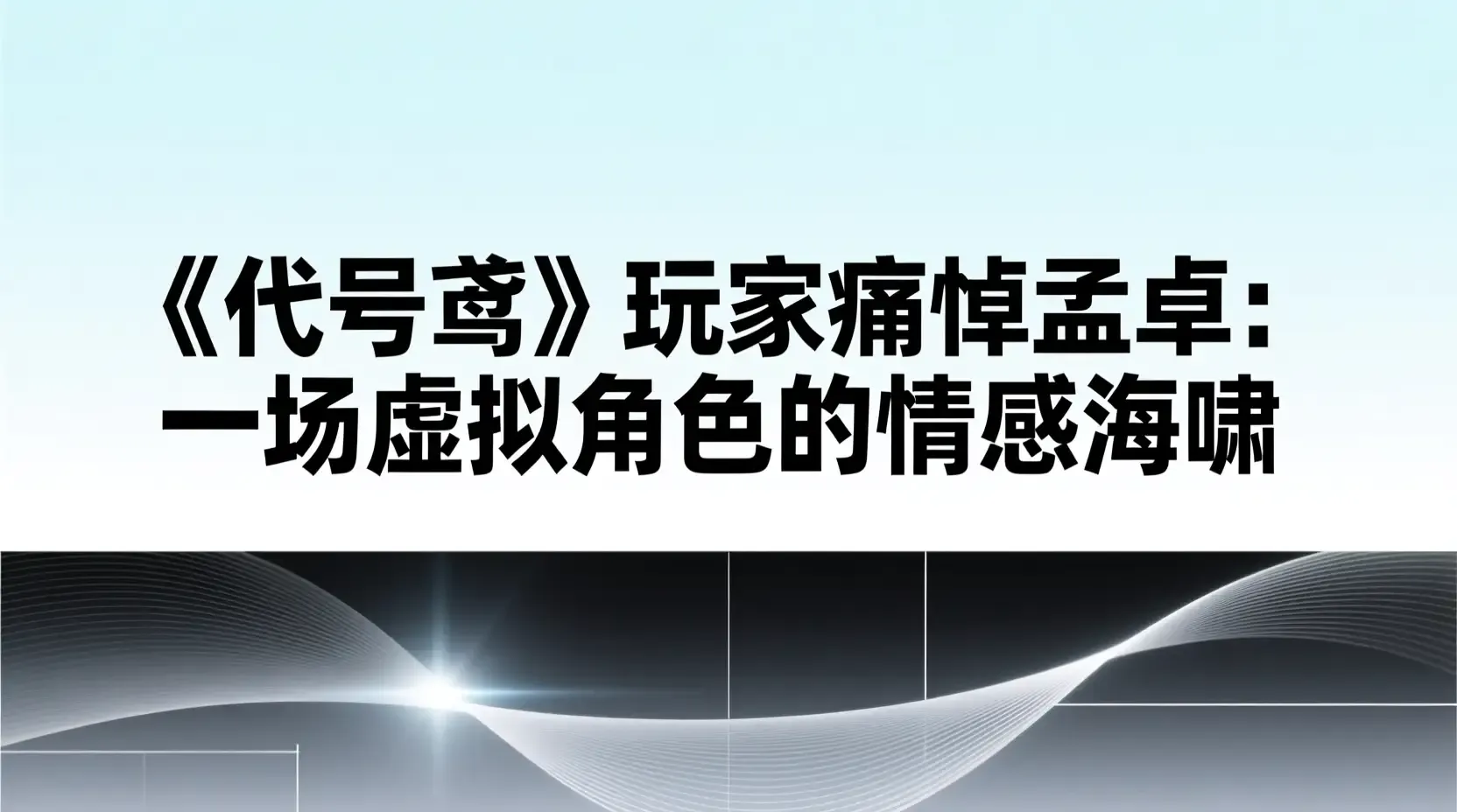 《代号鸢》玩家痛悼孟卓:一场虚拟角色的情感海啸