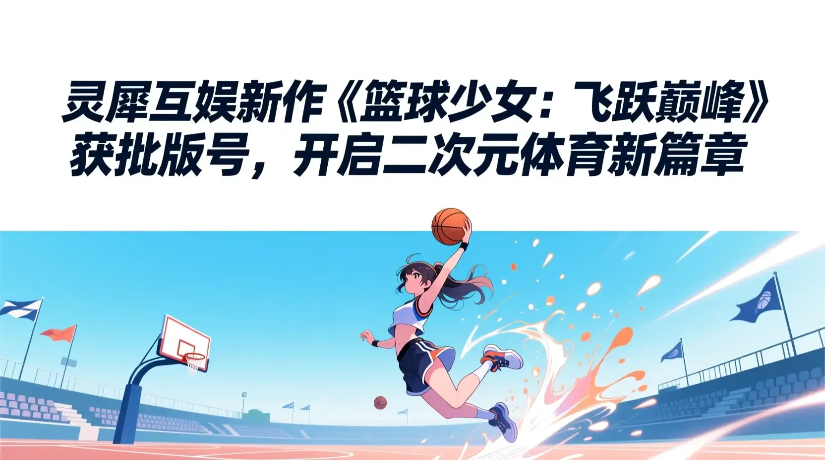 灵犀互娱新作《篮球少女：飞跃巅峰》获批版号，开启二次元体育新篇章