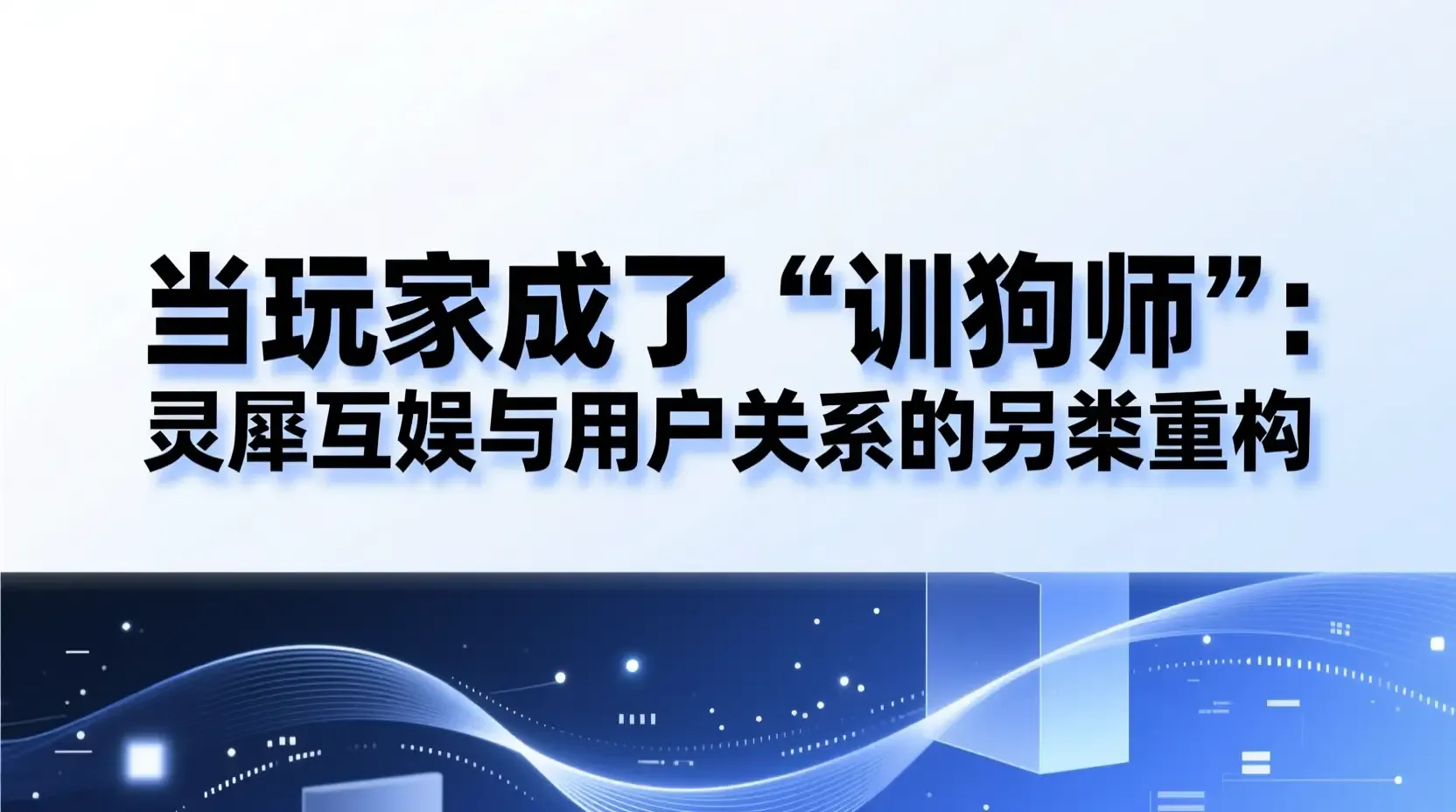 当玩家成了“训狗师”:灵犀互娱与用户关系的另类重构