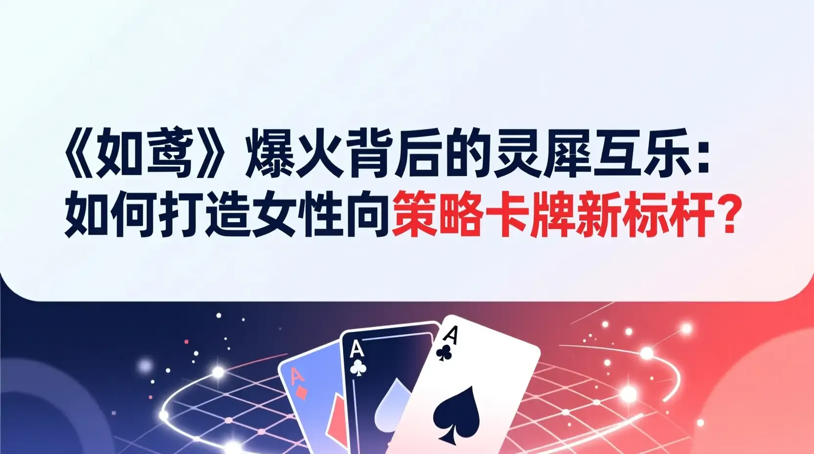 《如鸢》爆火背后的灵犀互娱:如何打造女性向策略卡牌新标杆?