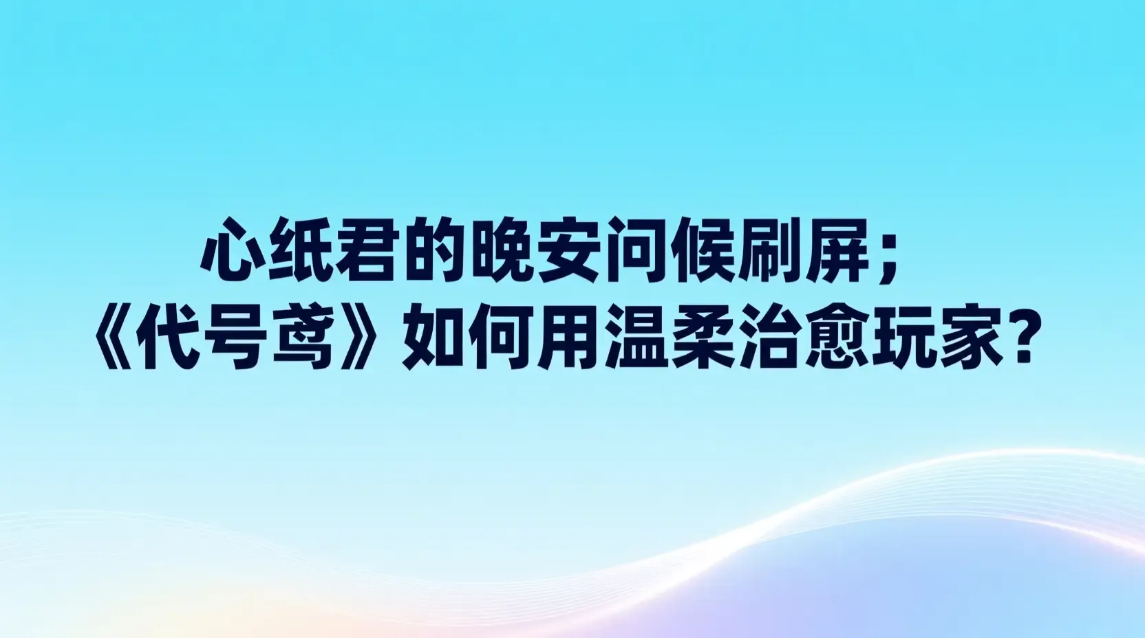 心纸君的晚安问候刷屏:《代号鸢》如何用温柔治愈玩家?