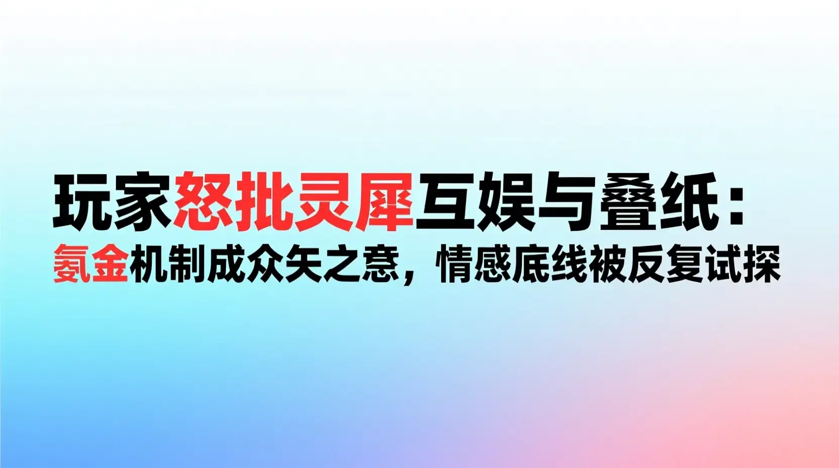 玩家怒批灵犀互娱与叠纸:氪金机制成众矢之的,情感底线被反复试探