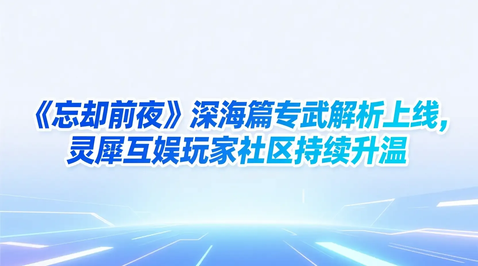 《忘却前夜》深海篇专武解析上线,灵犀互娱玩家社区持续升温