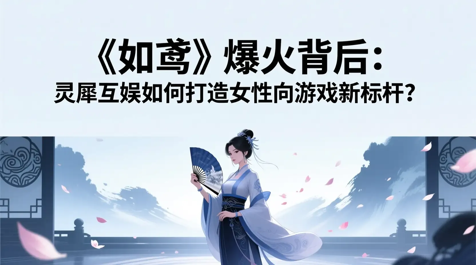 《如鸢》爆火背后:灵犀互娱如何打造女性向游戏新标杆?